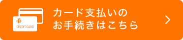 カード支払いのお手続きはこちら